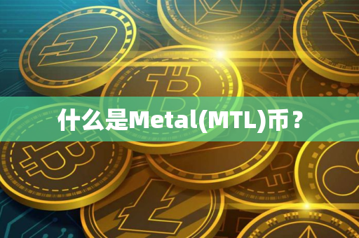 什么是Metal(MTL)币？