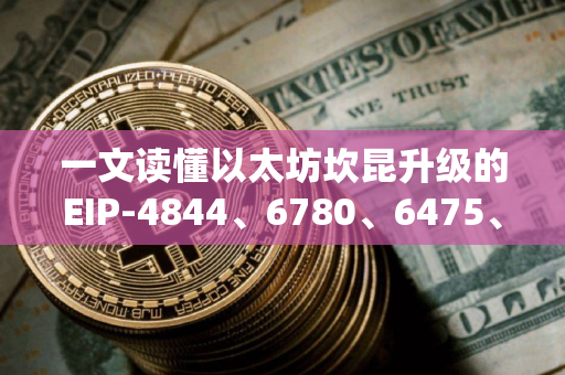 一文读懂以太坊坎昆升级的EIP-4844、6780、6475、1153等