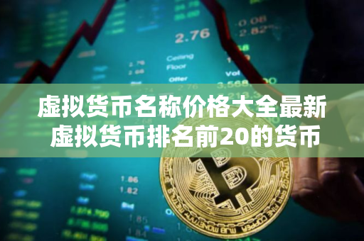 虚拟货币名称价格大全最新 虚拟货币排名前20的货币名字