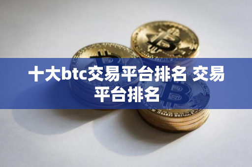 十大btc交易平台排名 交易平台排名
