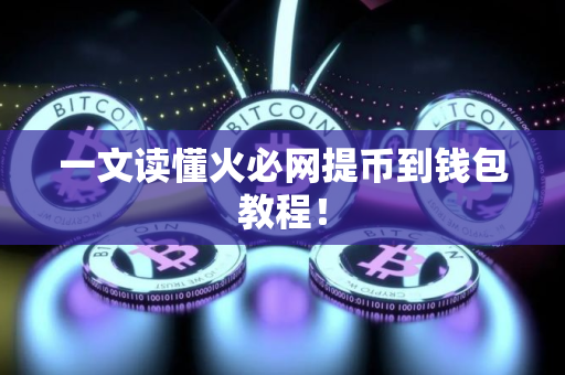 一文读懂火必网提币到钱包教程！