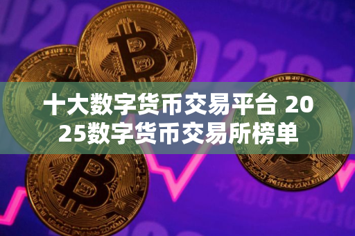 十大数字货币交易平台 2025数字货币交易所榜单
