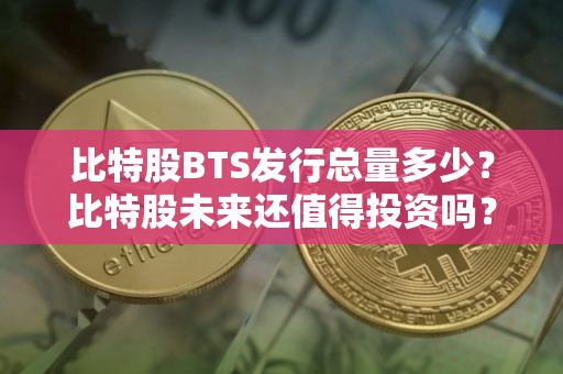 比特股BTS发行总量多少？比特股未来还值得投资吗？