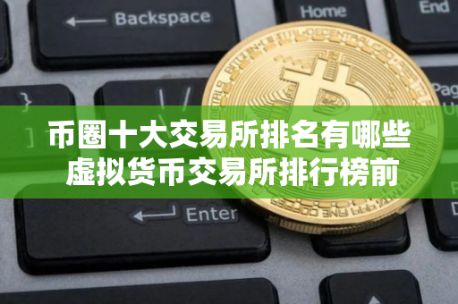 币圈十大交易所排名有哪些 虚拟货币交易所排行榜前十名