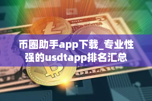 币圈助手app下载_专业性强的usdtapp排名汇总