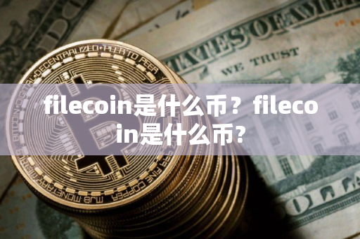 filecoin是什么币？filecoin是什么币?