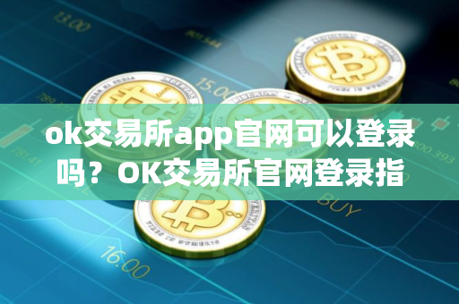 ok交易所app官网可以登录吗？OK交易所官网登录指南