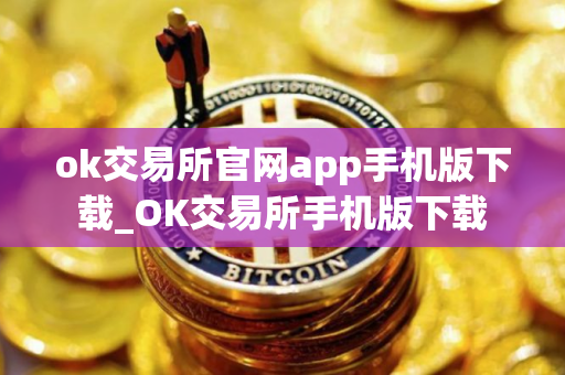 ok交易所官网app手机版下载_OK交易所手机版下载