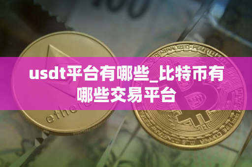 usdt平台有哪些_比特币有哪些交易平台