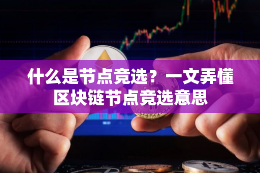 什么是节点竞选？一文弄懂区块链节点竞选意思