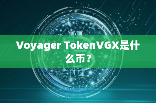 Voyager TokenVGX是什么币？