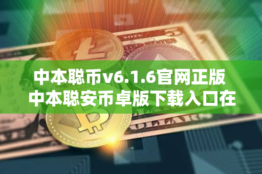 中本聪币v6.1.6官网正版 中本聪安币卓版下载入口在哪里