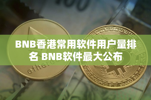 BNB香港常用软件用户量排名 BNB软件最大公布