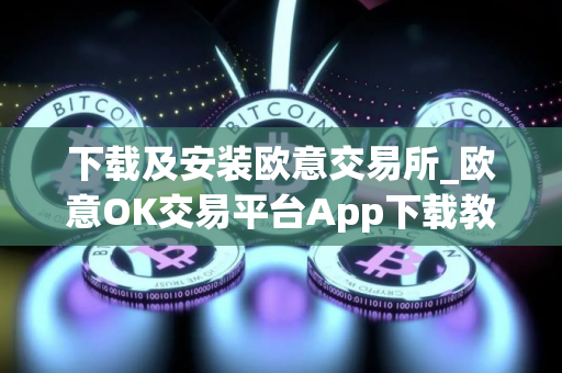 下载及安装欧意交易所_欧意OK交易平台App下载教程