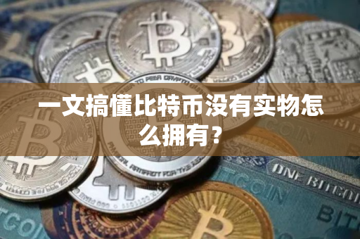 一文搞懂比特币没有实物怎么拥有？