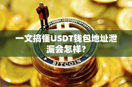 一文搞懂USDT钱包地址泄漏会怎样？