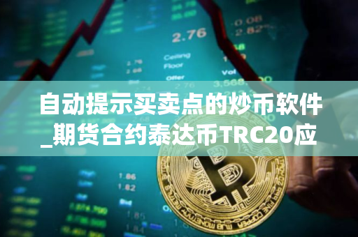 自动提示买卖点的炒币软件_期货合约泰达币TRC20应用榜单一览