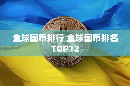 全球国币排行 全球国币排名TOP12