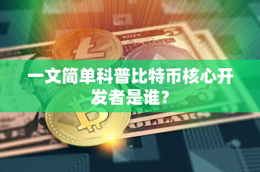 一文简单科普比特币核心开发者是谁？