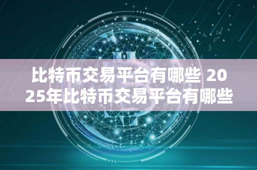 比特币交易平台有哪些 2025年比特币交易平台有哪些 比特币交易平台有哪些 2025年比特币交易平台有哪些