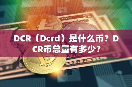 DCR(Dcrd)是什么币?DCR币总量有多少? DCR(Dcrd)是什么币?DCR币总量有多少?
