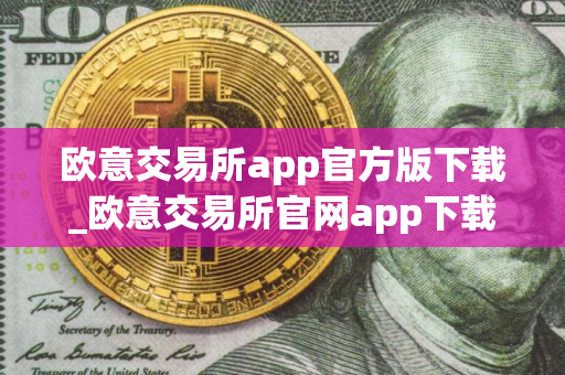 欧意交易所app官方版下载_欧意交易所官网app下载步骤教程