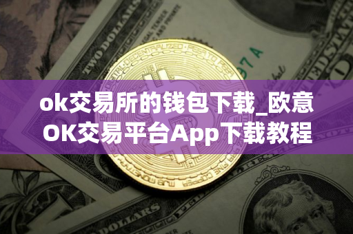 ok交易所的钱包下载_欧意OK交易平台App下载教程