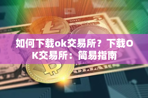 如何下载ok交易所？下载OK交易所：简易指南
