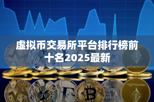 虚拟币交易所平台排行榜前十名2025最新