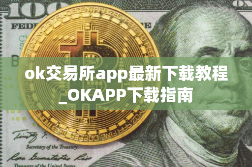 ok交易所app最新下载教程_OKAPP下载指南
