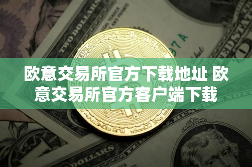 欧意交易所官方下载地址 欧意交易所官方客户端下载