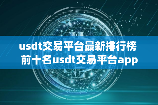 usdt交易平台最新排行榜 前十名usdt交易平台app