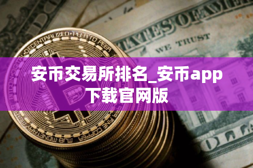 安币交易所排名_安币app下载官网版 安币交易所排名_安币app下载官网版