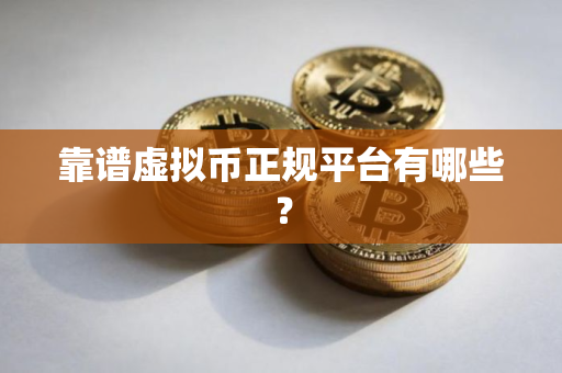 靠谱虚拟币正规平台有哪些？