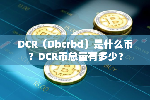 DCR（Dbcrbd）是什么币？DCR币总量有多少？