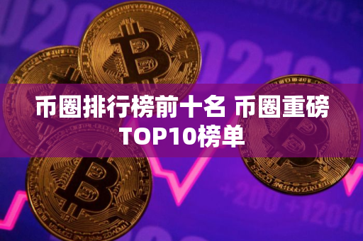 币圈排行榜前十名 币圈重磅TOP10榜单