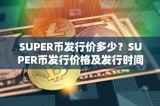 SUPER币发行价多少？SUPER币发行价格及发行时间介绍