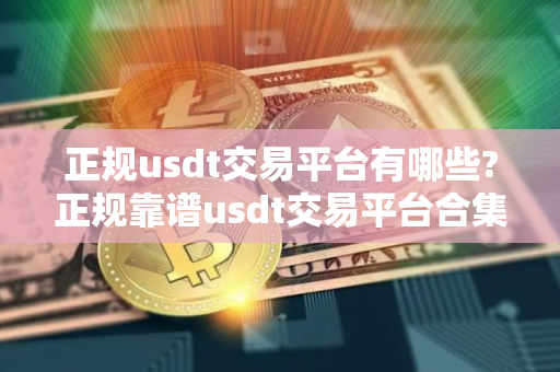 正规usdt交易平台有哪些?正规靠谱usdt交易平台合集