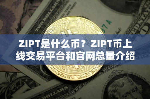 ZIPT是什么币?ZIPT币上线交易平台和官网总量介绍 ZIPT是什么币?ZIPT币上线交易平台和官网总量介绍