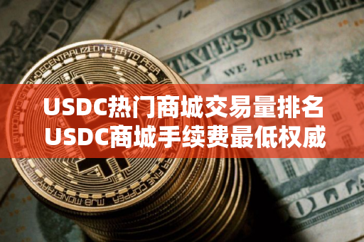 USDC热门商城交易量排名 USDC商城手续费最低权威榜单
