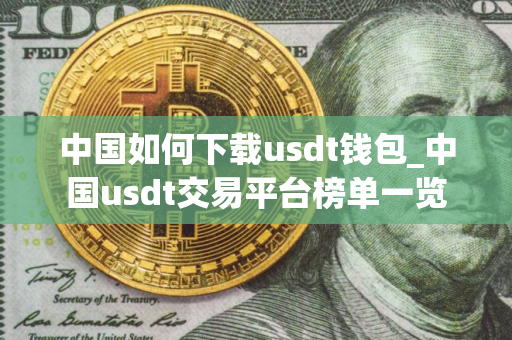 中国如何下载usdt钱包_中国usdt交易平台榜单一览