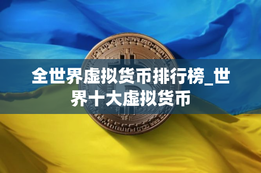 全世界虚拟货币排行榜_世界十大虚拟货币