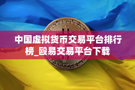 中国虚拟货币交易平台排行榜_殴易交易平台下载