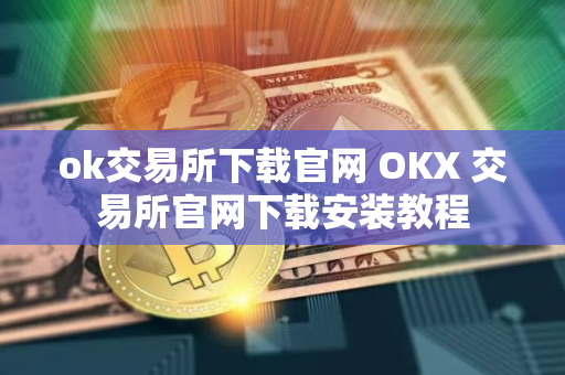 ok交易所下载官网 OKX 交易所官网下载安装教程 ok交易所下载官网 OKX 交易所官网下载安装教程