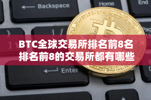 BTC全球交易所排名前8名 排名前8的交易所都有哪些