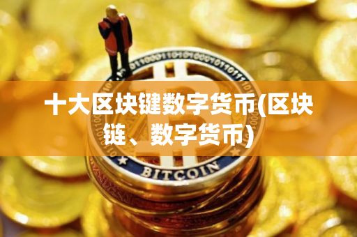 十大区块键数字货币(区块链、数字货币) 十大区块键数字货币(区块链、数字货币)