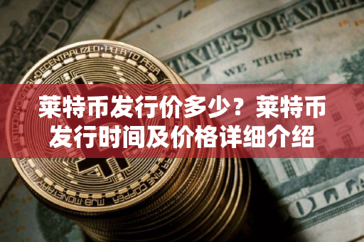 莱特币发行价多少？莱特币发行时间及价格详细介绍