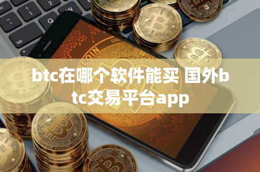 btc在哪个软件能买 国外btc交易平台app btc在哪个软件能买 国外btc交易平台app