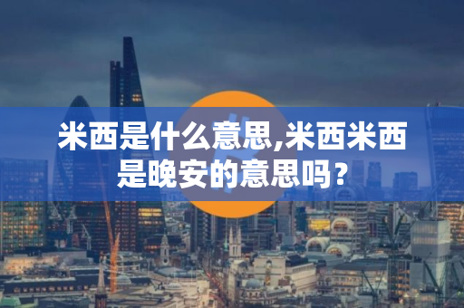 米西是什么意思,米西米西是晚安的意思吗？