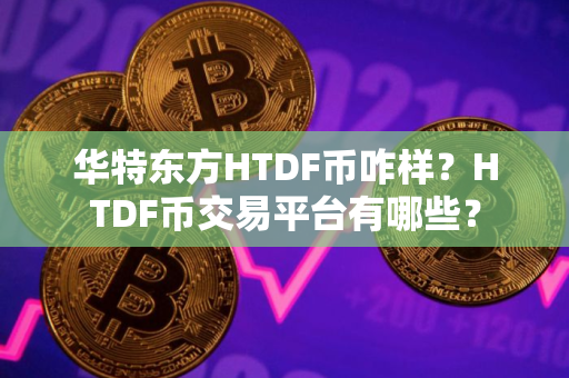 华特东方HTDF币咋样？HTDF币交易平台有哪些？